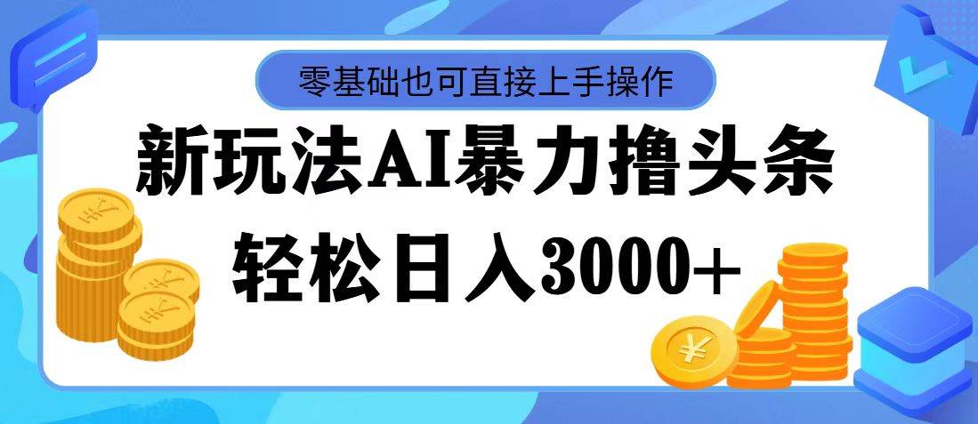 图片[1]-最新玩法AI暴力撸头条，零基础也可轻松日入3000+，当天起号，第二天见…-蓝海无涯