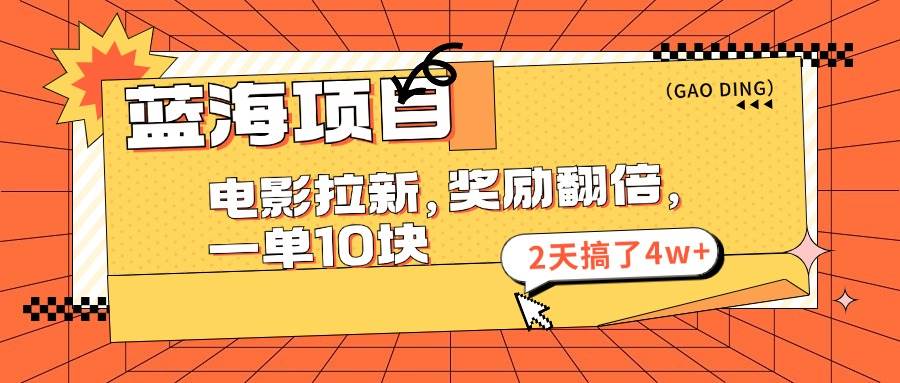 蓝海项目，电影拉新，奖励翻倍，一单10元，2天搞了4w+-蓝海无涯