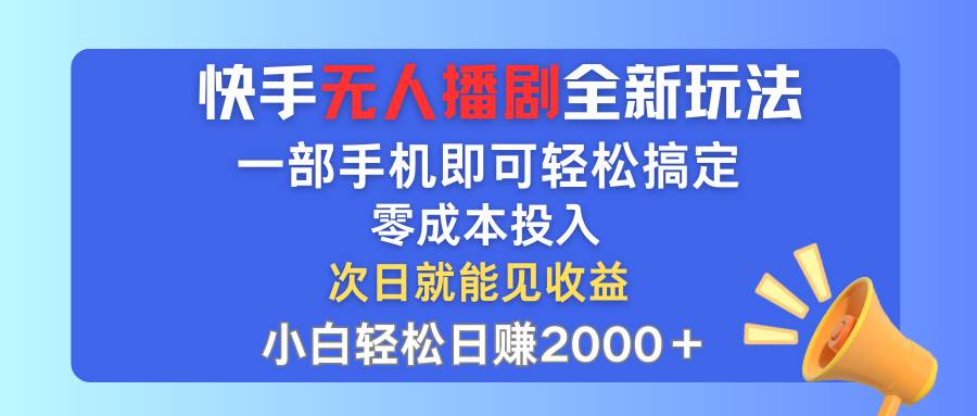 快手无人播剧全新玩法，一部手机就可以轻松搞定，零成本投入，小白轻松…-蓝海无涯