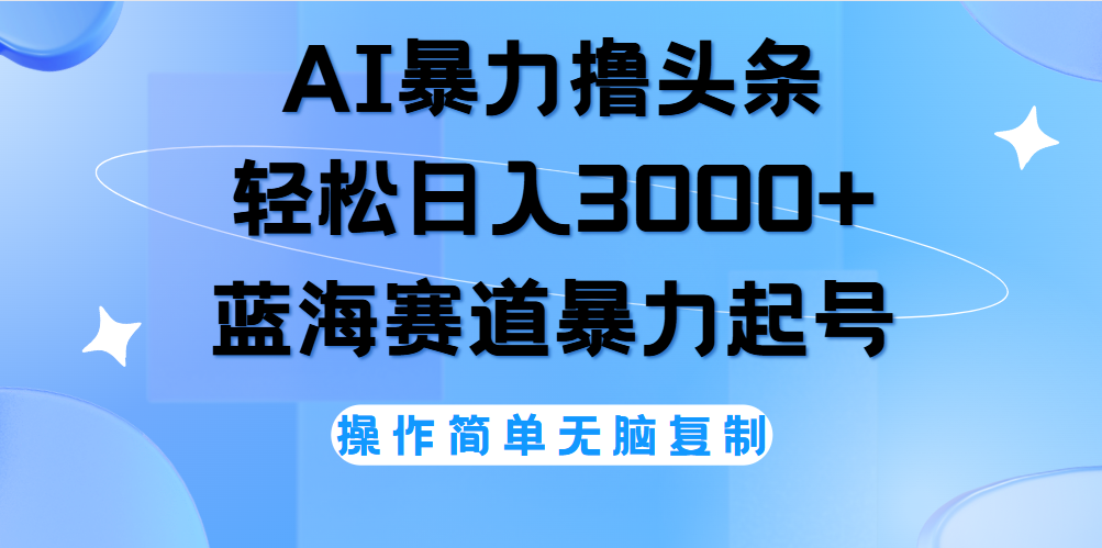 AI撸头条，轻松日入3000+无脑操作，当天起号，第二天见收益。-蓝海无涯