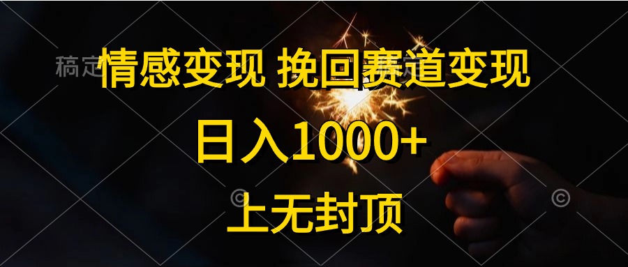 日入1000+，上无封顶，情感变现，挽回赛道变现-蓝海无涯