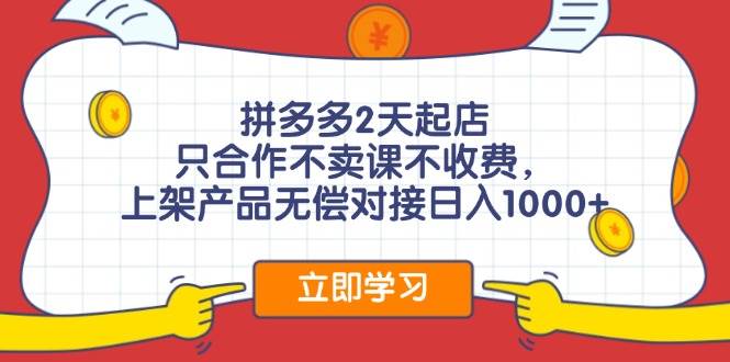 拼多多2天起店，只合作不卖课不收费，上架产品无偿对接日入1000+-蓝海无涯