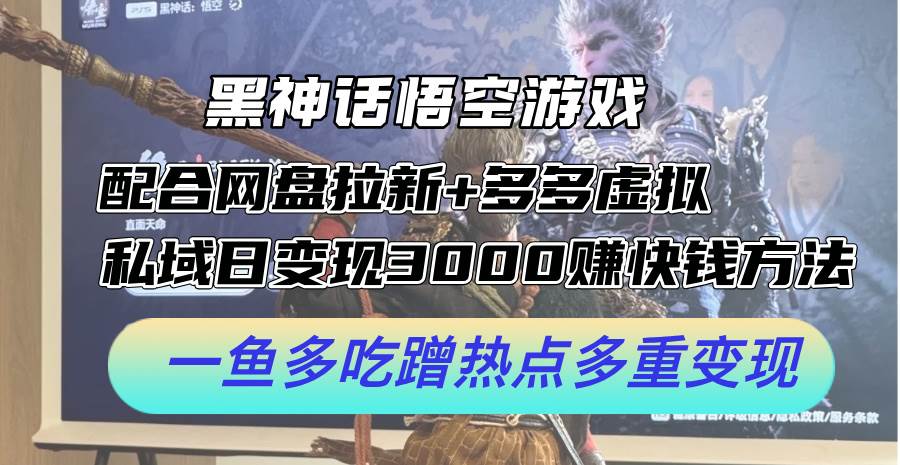 黑神话悟空游戏配合网盘拉新+多多虚拟+私域日变现3000+赚快钱方法。…-蓝海无涯