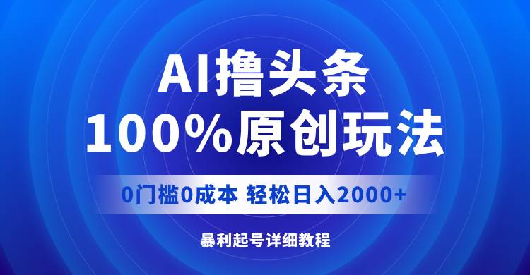 AI撸头条，100%原创玩法，0成本0门槛，轻松日入2000+-蓝海无涯