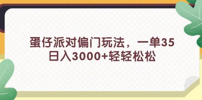 蛋仔派对偏门玩法，一单35，日入3000+轻轻松松-蓝海无涯