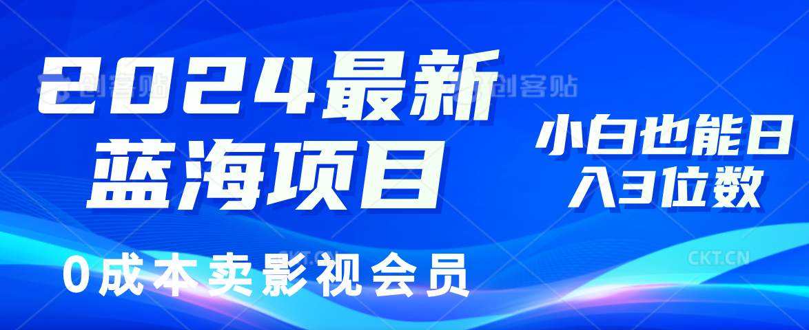 0成本卖影视会员，2024最新蓝海项目，小白也能日入3位数-蓝海无涯