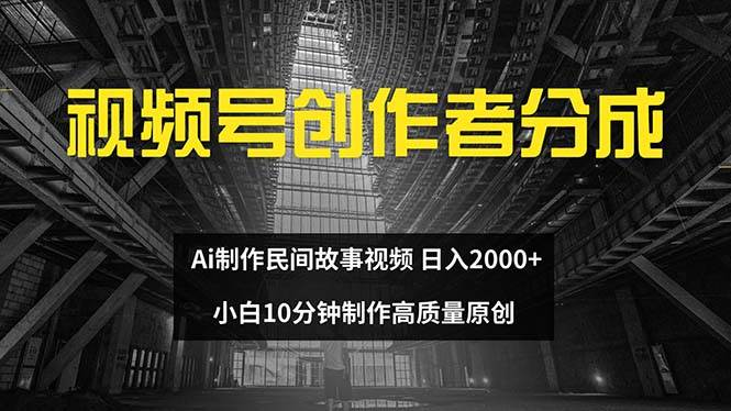 视频号创作者分成 ai制作民间故事 新手小白10分钟制作高质量视频 日入2000-蓝海无涯