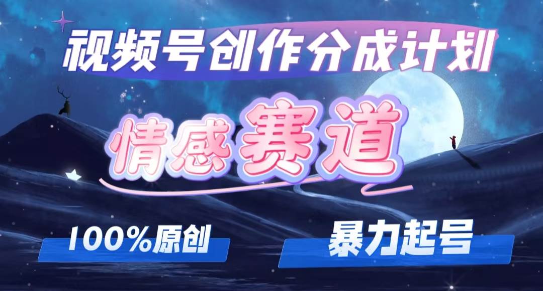 详解视频号创作者分成项目之情感赛道，暴力起号，可同步多平台，实现睡…-蓝海无涯