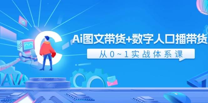 Ai 图文带货+数字人口播带货，从0~1实战体系课（43节）-蓝海无涯