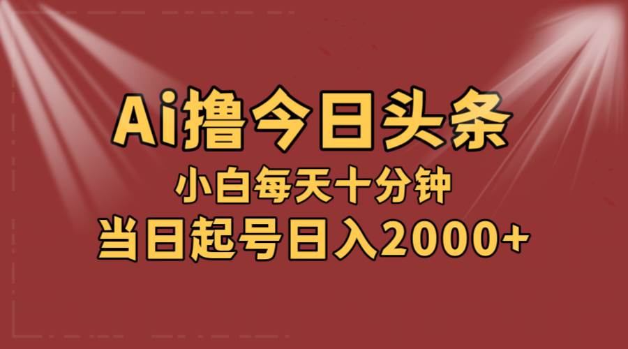 AI撸爆款头条，当天起号，可矩阵，第二天见收益，小白无脑轻松日入2000+-蓝海无涯