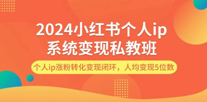 2024小红书个人ip系统变现私教班，个人ip涨粉转化变现闭环，人均变现5位数-蓝海无涯