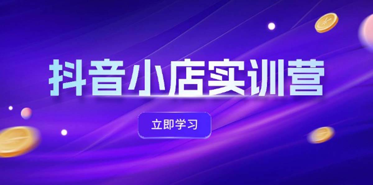 抖音小店最新实训营，提升体验分、商品卡 引流，投流增效，联盟引流秘籍-蓝海无涯