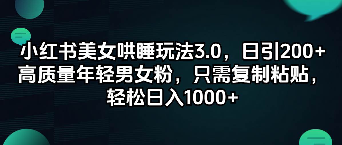 小红书美女哄睡玩法3.0，日引200+高质量年轻男女粉，只需复制粘贴，轻…-蓝海无涯