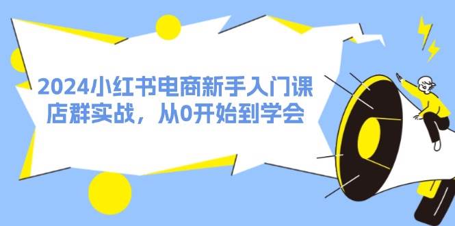 图片[1]-2024小红书电商新手入门课，店群实战，从0开始到学会（31节）-蓝海无涯