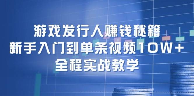 游戏发行人赚钱秘籍：新手入门到单条视频10W+，全程实战教学-蓝海无涯