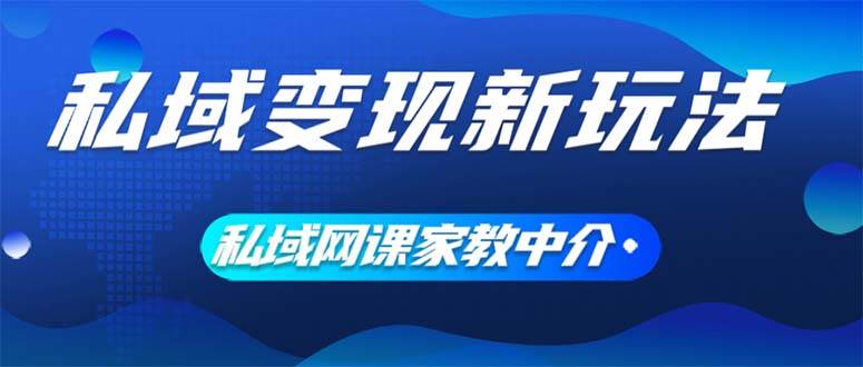 私域变现新玩法，网课家教中介，只做渠道和流量，让大学生给你打工、0…-蓝海无涯