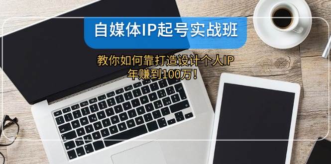 自媒体IP-起号实战班：教你如何靠打造设计个人IP，年赚到100万！-蓝海无涯