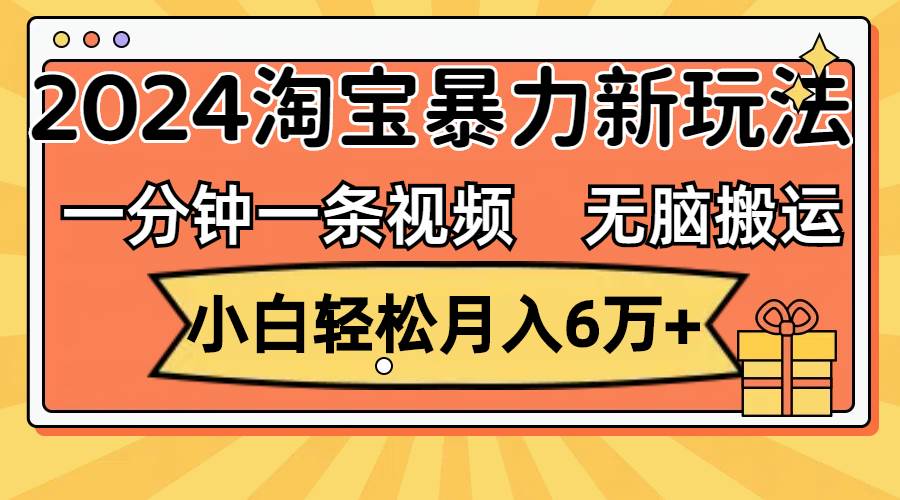 一分钟一条视频，无脑搬运，小白轻松月入6万+2024淘宝暴力新玩法，可批量-蓝海无涯