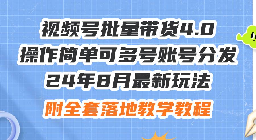 24年8月最新玩法视频号批量带货4.0，操作简单可多号账号分发，附全套落…-蓝海无涯