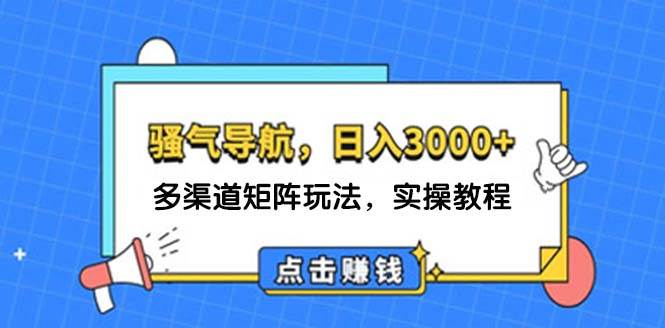 日入3000+ 骚气导航，多渠道矩阵玩法，实操教程-蓝海无涯