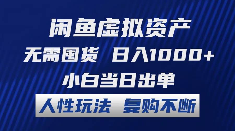 闲鱼虚拟资产 无需囤货 日入1000+ 小白当日出单 人性玩法 复购不断-蓝海无涯