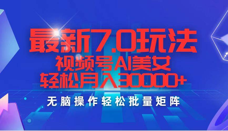 最新7.0玩法视频号AI美女，轻松月入30000+-蓝海无涯