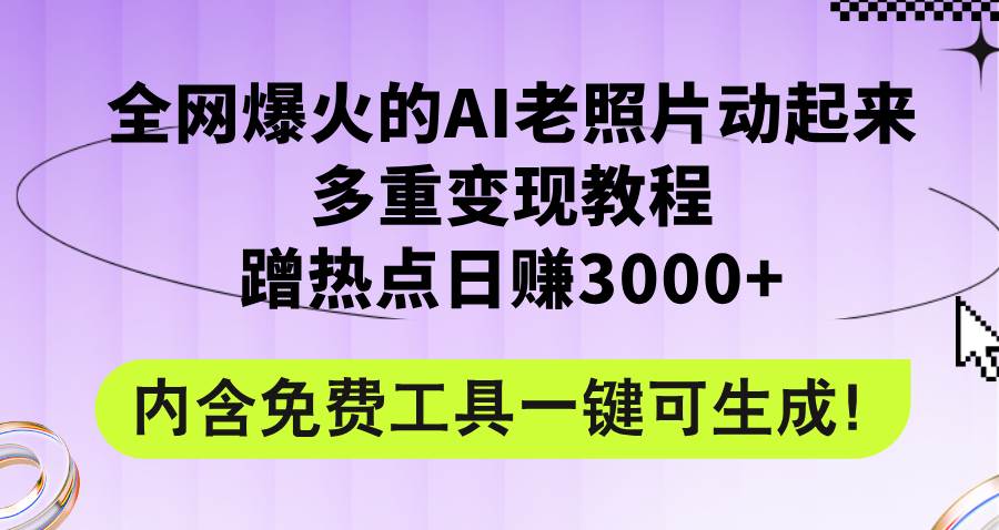 全网爆火的AI老照片动起来多重变现教程，蹭热点日赚3000+，内含免费工具-蓝海无涯