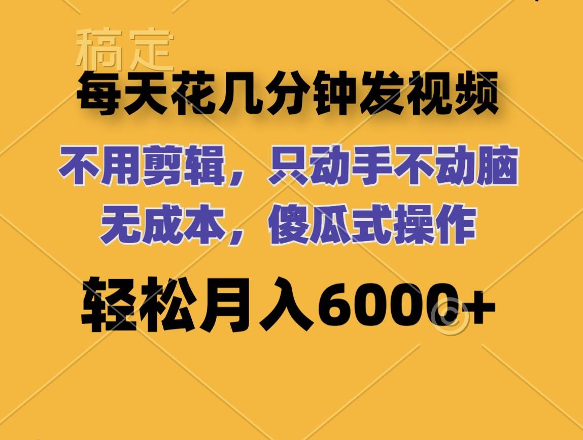 每天花几分钟发视频 无需剪辑 动手不动脑 无成本 傻瓜式操作 轻松月入6…-蓝海无涯