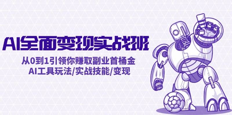 AI全面变现实操班：从0到1引领你赚取副业首桶金 AI工具玩法/实战技能/变现-蓝海无涯