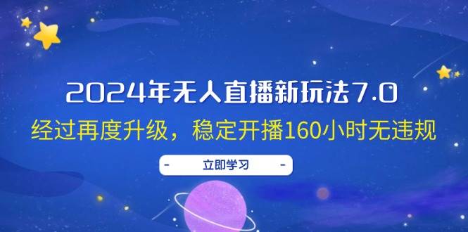 2024年无人直播新玩法7.0，经过再度升级，稳定开播160小时无违规，抖音…-蓝海无涯