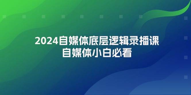 2024自媒体底层逻辑录播课，自媒体小白必看-蓝海无涯