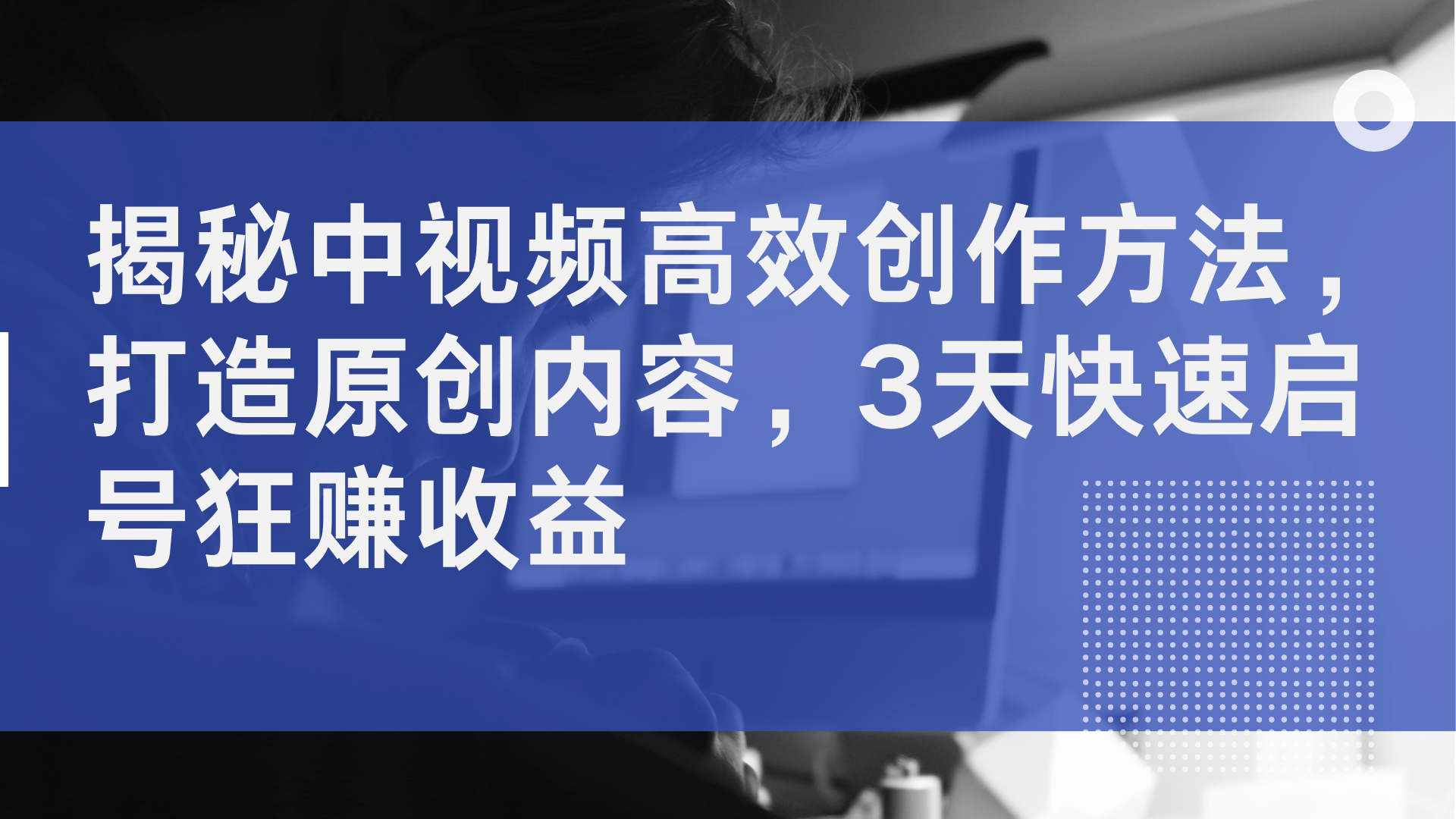 揭秘中视频高效创作方法，打造原创内容，2天快速启号狂赚收益-蓝海无涯