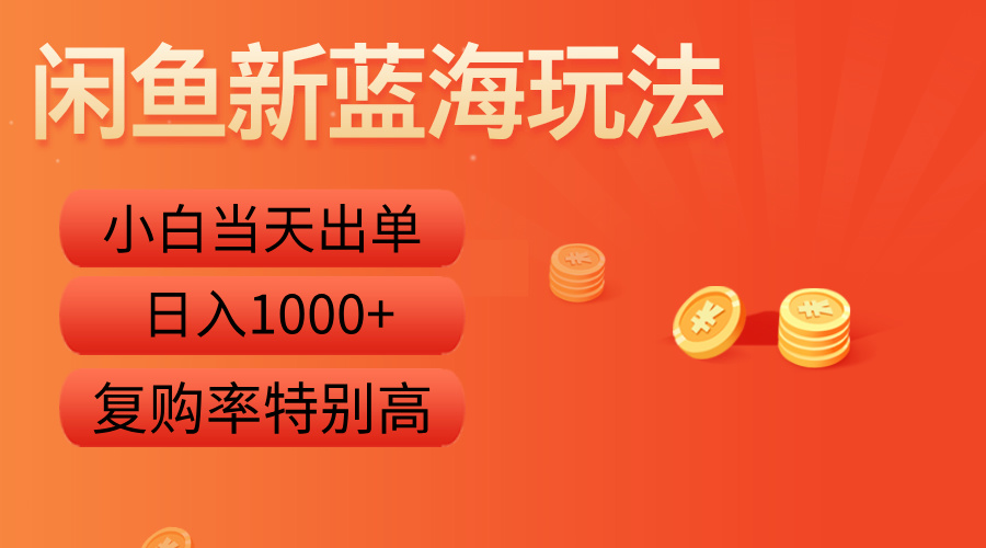 闲鱼新蓝海玩法，小白当天出单，复购率特别高，日入1000+-蓝海无涯