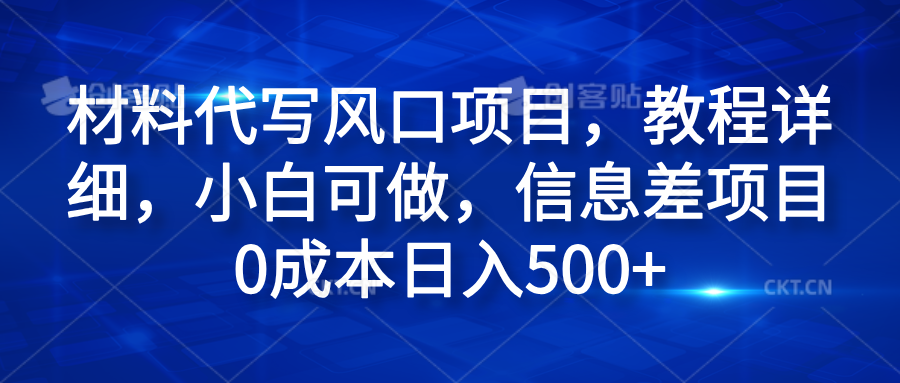 材料代写风口项目，教程详细，小白可做，信息差项目0成本日入500+-蓝海无涯