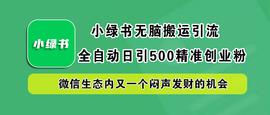 小绿书小白无脑搬运引流，全自动日引500精准创业粉，微信生态内又一个闷声发财的机会-蓝海无涯