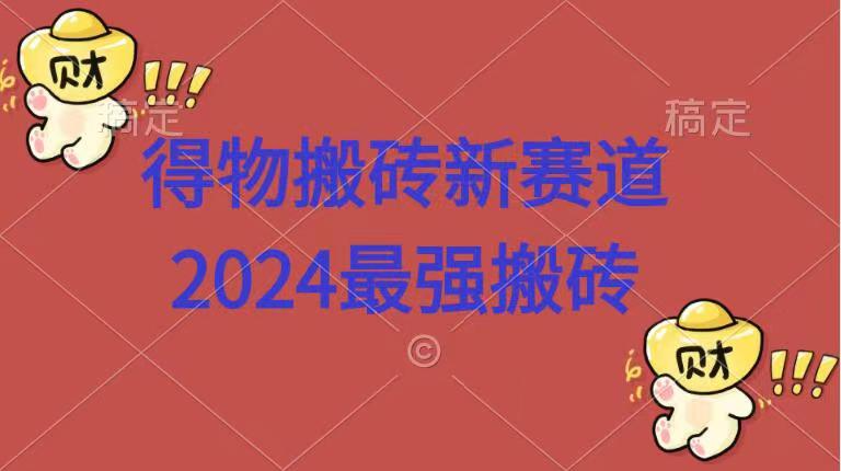 得物搬砖新赛道.2024最强搬砖-蓝海无涯