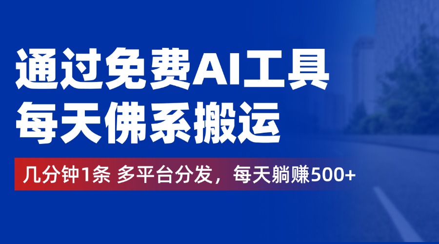 通过免费AI工具，每天佛系搬运，几分钟1条多平台分发。每天躺赚500+-蓝海无涯