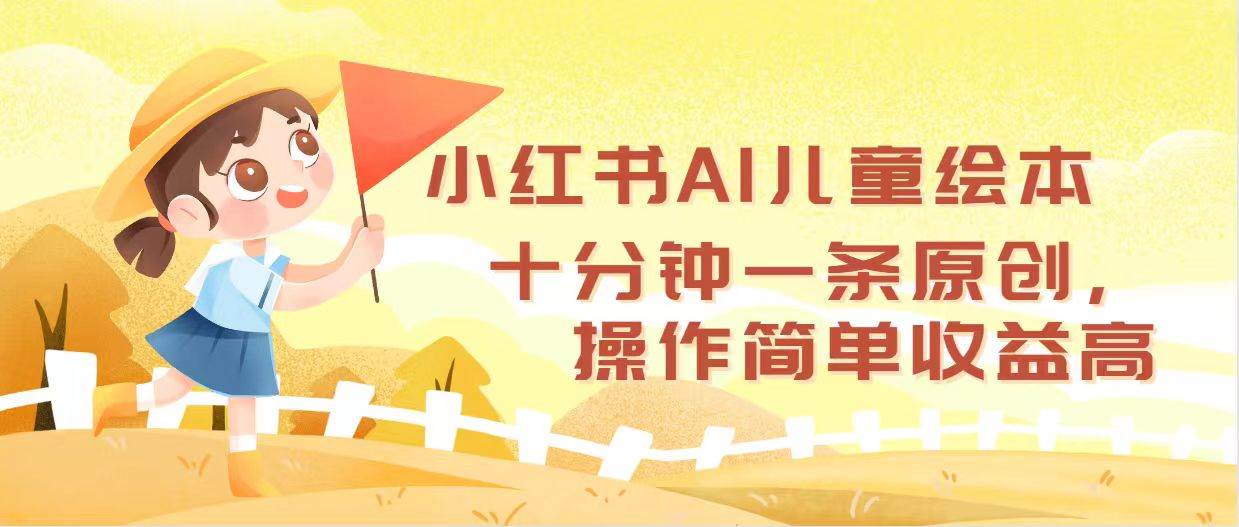 小红书AI儿童绘本，十分钟一条原创，操作简单收益高-蓝海无涯