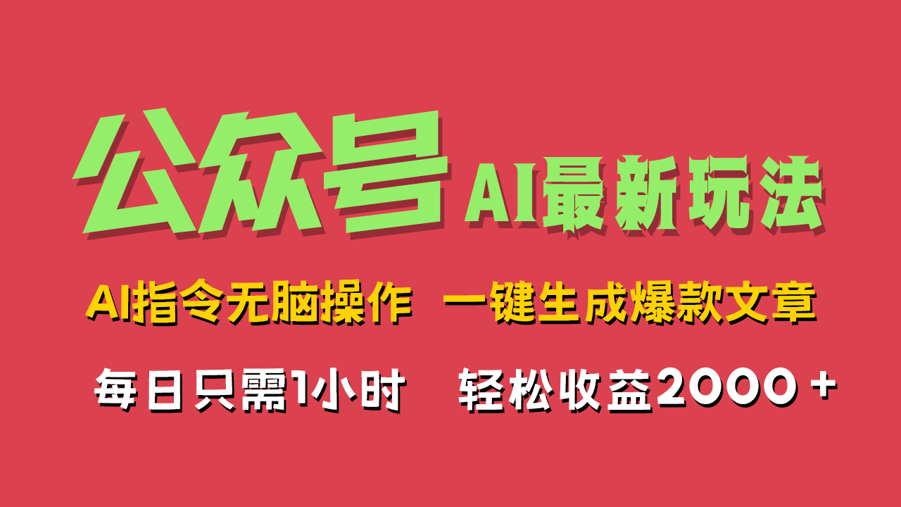 AI掘金公众号，最新玩法无需动脑，一键生成爆款文章，轻松实现每日收益2000+-蓝海无涯