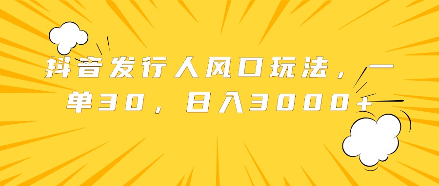 抖音发行人风口玩法，一单30，日入3000+-蓝海无涯