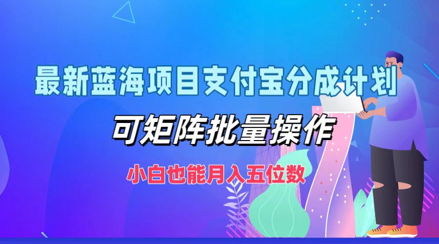 最新蓝海项目支付宝分成计划，小白也能月入五位数，可矩阵批量操作-蓝海无涯