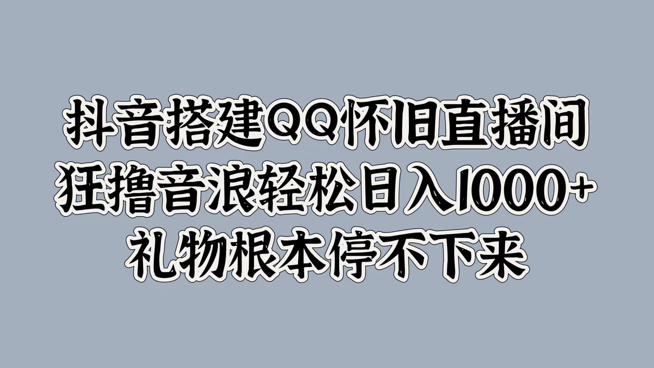 抖音搭建QQ怀旧直播间，狂撸音浪轻松日入1000+礼物根本停不下来-蓝海无涯