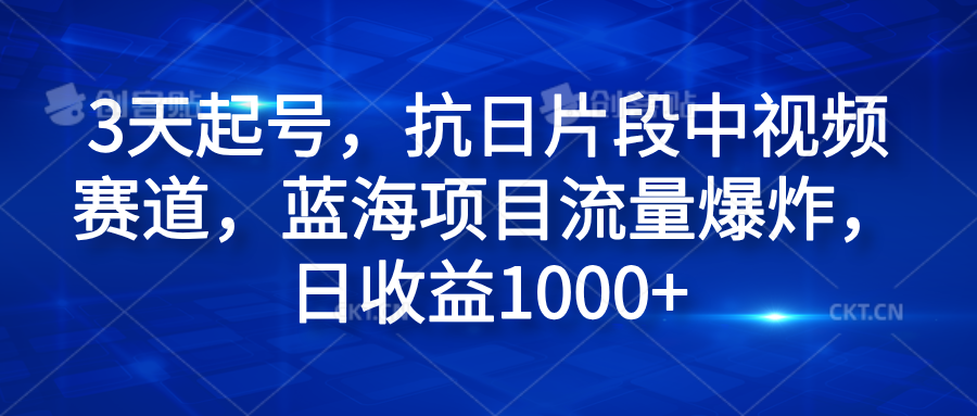 3天起号，抗日片段中视频赛道，蓝海项目流量爆炸，日收益1000+-蓝海无涯