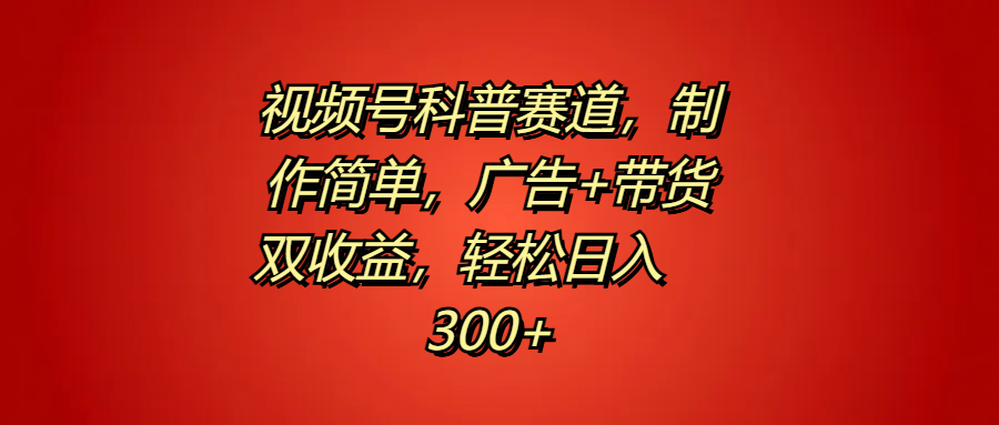 视频号科普赛道，制作简单，广告+带货双收益，轻松日入300+-蓝海无涯