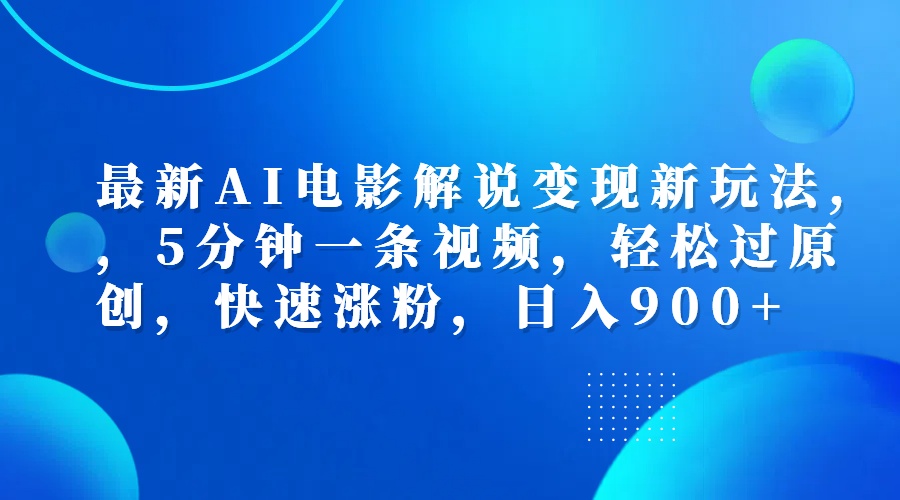 最新AI电影解说变现新玩法,，5分钟一条视频，轻松过原创，快速涨粉，日入900+-蓝海无涯