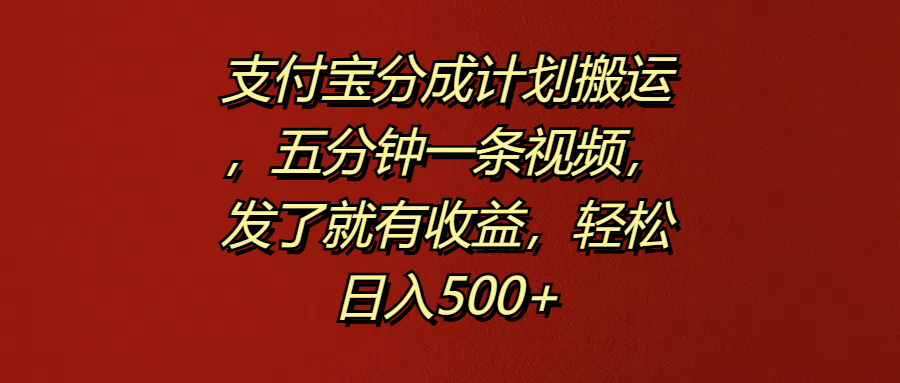 支付宝分成计划搬运，五分钟一条视频，发了就有收益，轻松日入500+-蓝海无涯