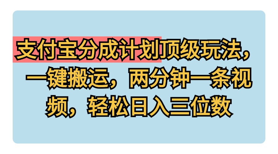 支付宝分成计划玩法，一键搬运，两分钟一条视频，轻松日入三位数-蓝海无涯