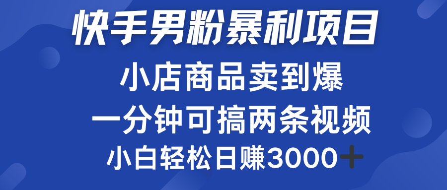 快手男粉必做项目，小店商品简直卖到爆，小白轻松也可日赚3000＋-蓝海无涯