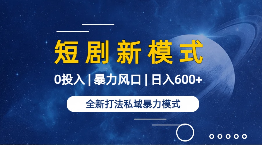 全新模式短剧玩法–私域操作零成本轻松日收600+-蓝海无涯