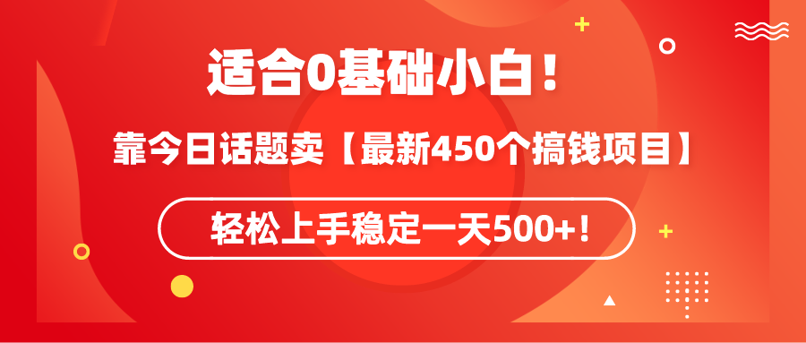 适合0基础小白！靠今日话题卖【最新450个搞钱方法】轻松上手-蓝海无涯